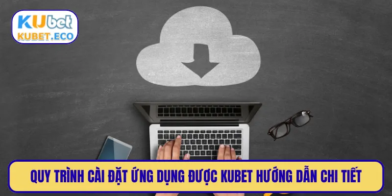 Quy trình cài đặt ứng dụng được KUBET hướng dẫn chi tiết